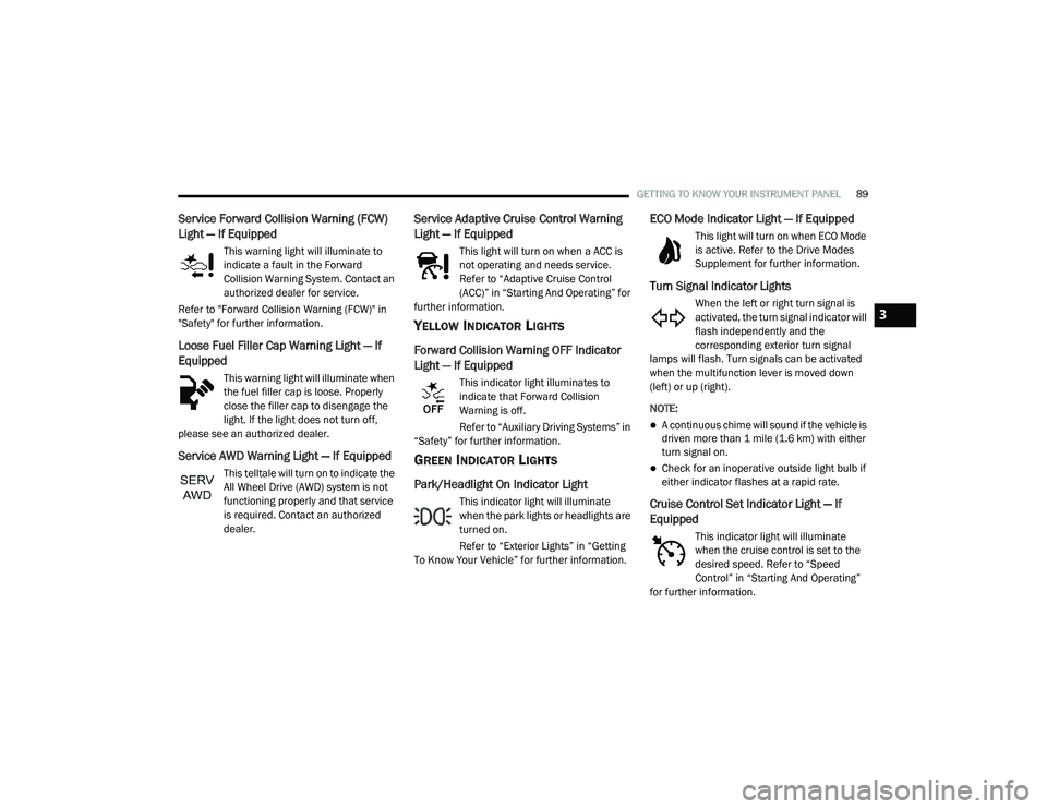 DODGE CHALLENGER 2020  Owners Manual 
GETTING TO KNOW YOUR INSTRUMENT PANEL89
Service Forward Collision Warning (FCW) 
Light — If Equipped
This warning light will illuminate to 
indicate a fault in the Forward 
Collision Warning System