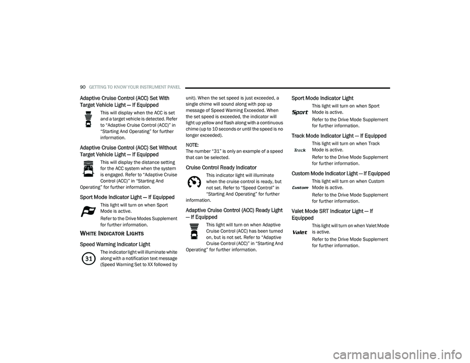 DODGE CHALLENGER 2020 Owners Manual
90GETTING TO KNOW YOUR INSTRUMENT PANEL
Adaptive Cruise Control (ACC) Set With
Target Vehicle Light — If Equipped
This will display when the ACC is set
and a target vehicle is detected. Refer
DODGE CHALLENGER 2020 Owners Manual
90GETTING TO KNOW YOUR INSTRUMENT PANEL
Adaptive Cruise Control (ACC) Set With
Target Vehicle Light — If Equipped
This will display when the ACC is set
and a target vehicle is detected. Refer