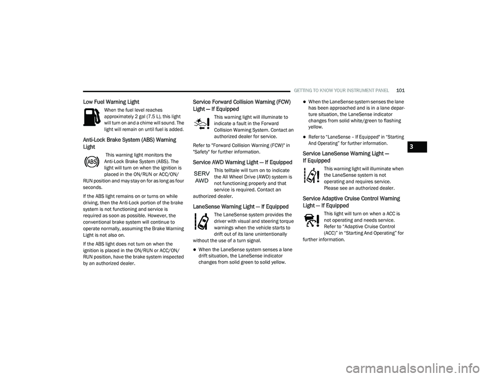 DODGE CHARGER 2020  Owners Manual 
GETTING TO KNOW YOUR INSTRUMENT PANEL101
Low Fuel Warning Light

When the fuel level reaches 
approximately 2 gal (7.5 L), this light 
will turn on and a chime will sound. The 
light will remain on u