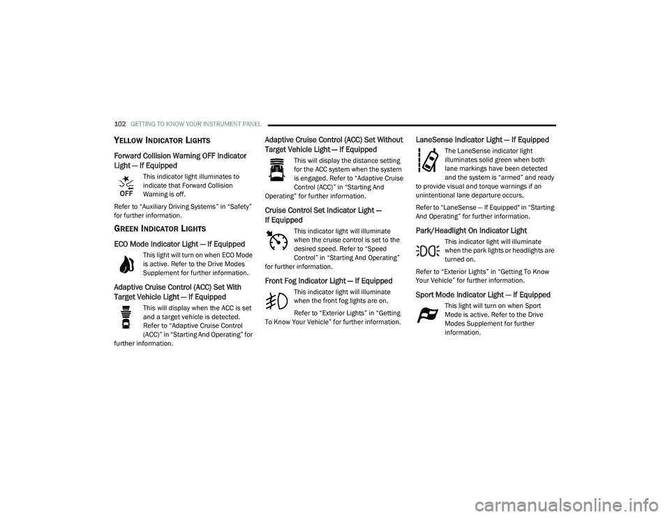 DODGE CHARGER 2020  Owners Manual 
102GETTING TO KNOW YOUR INSTRUMENT PANEL  
YELLOW INDICATOR LIGHTS
Forward Collision Warning OFF Indicator 
Light — If Equipped
This indicator light illuminates to 
indicate that Forward Collision 