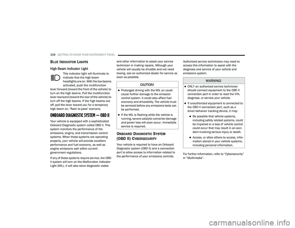 DODGE CHARGER 2020  Owners Manual 
104GETTING TO KNOW YOUR INSTRUMENT PANEL  
BLUE INDICATOR LIGHTS
High Beam Indicator Light
This indicator light will illuminate to 
indicate that the high beam 
headlights are on. With the low beams 