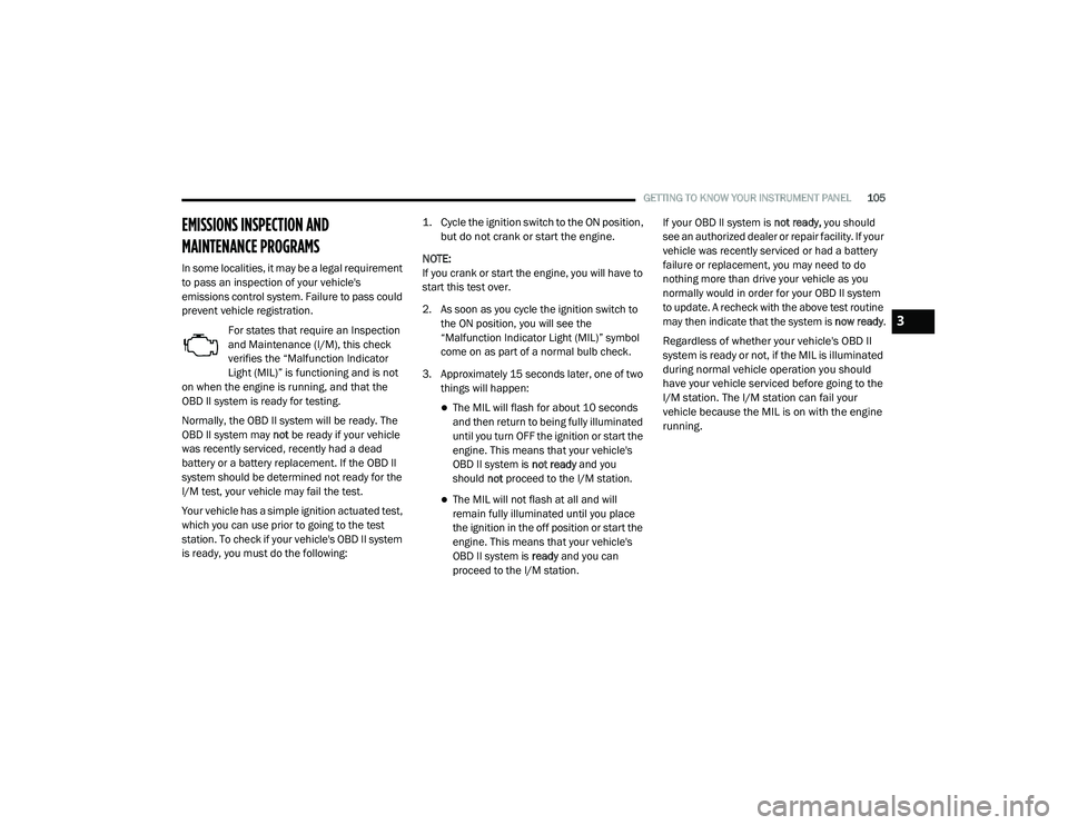 DODGE CHARGER 2020  Owners Manual 
GETTING TO KNOW YOUR INSTRUMENT PANEL105
EMISSIONS INSPECTION AND 
MAINTENANCE PROGRAMS  
In some localities, it may be a legal requirement 
to pass an inspection of your vehicle's 
emissions con