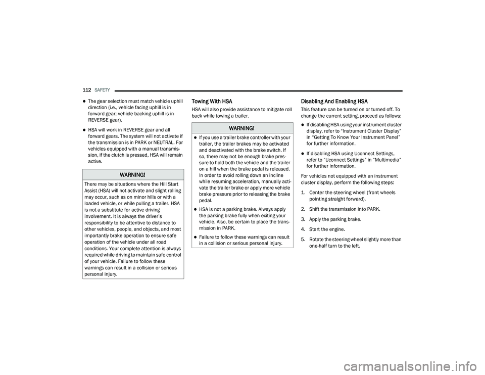 DODGE CHARGER 2020  Owners Manual 
112SAFETY  
The gear selection must match vehicle uphill 
direction (i.e., vehicle facing uphill is in 
forward gear; vehicle backing uphill is in 
REVERSE gear).
HSA will work in REVERSE gear 