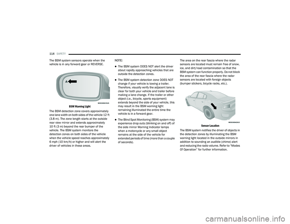 DODGE CHARGER 2020  Owners Manual 
114SAFETY  
The BSM system sensors operate when the 
vehicle is in any forward gear or REVERSE.

BSM Warning Light

The BSM detection zone covers approximately 
one lane width on both sides of the ve