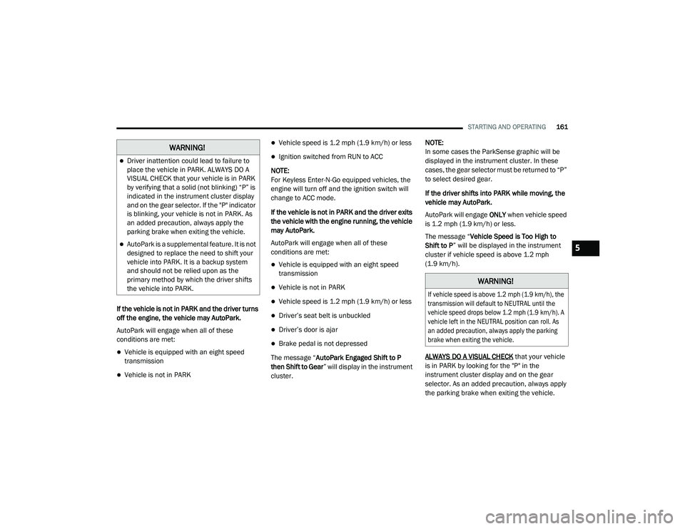 DODGE CHARGER 2020  Owners Manual 
STARTING AND OPERATING161
If the vehicle is not in PARK and the driver turns 
off the engine, the vehicle may AutoPark.
AutoPark will engage when all of these 
conditions are met:
Vehicle is equip