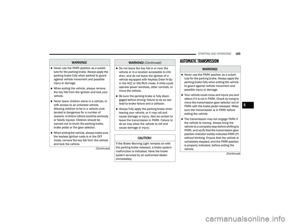 DODGE CHARGER 2020  Owners Manual 
STARTING AND OPERATING165
(Continued)
(Continued)
AUTOMATIC TRANSMISSION  WARNING!
Never use the PARK position as a substi
-
tute for the parking brake. Always apply the 
parking brake fully when 