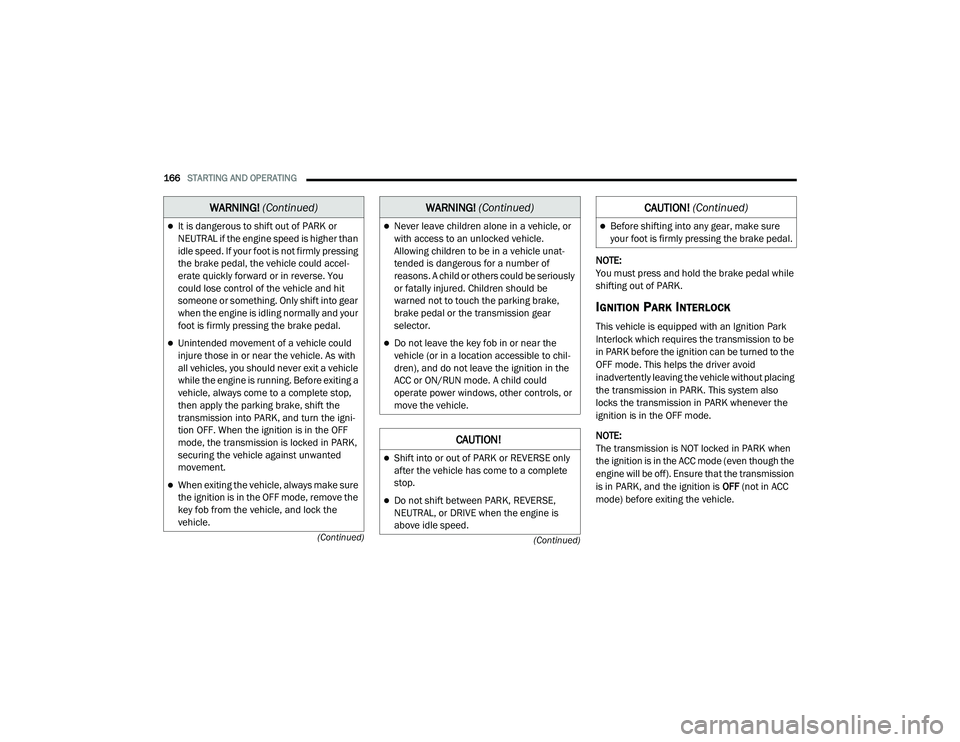 DODGE CHARGER 2020  Owners Manual 
166STARTING AND OPERATING  
(Continued)
(Continued)
NOTE:
You must press and hold the brake pedal while 
shifting out of PARK.
IGNITION PARK INTERLOCK
This vehicle is equipped with an Ignition Park 
