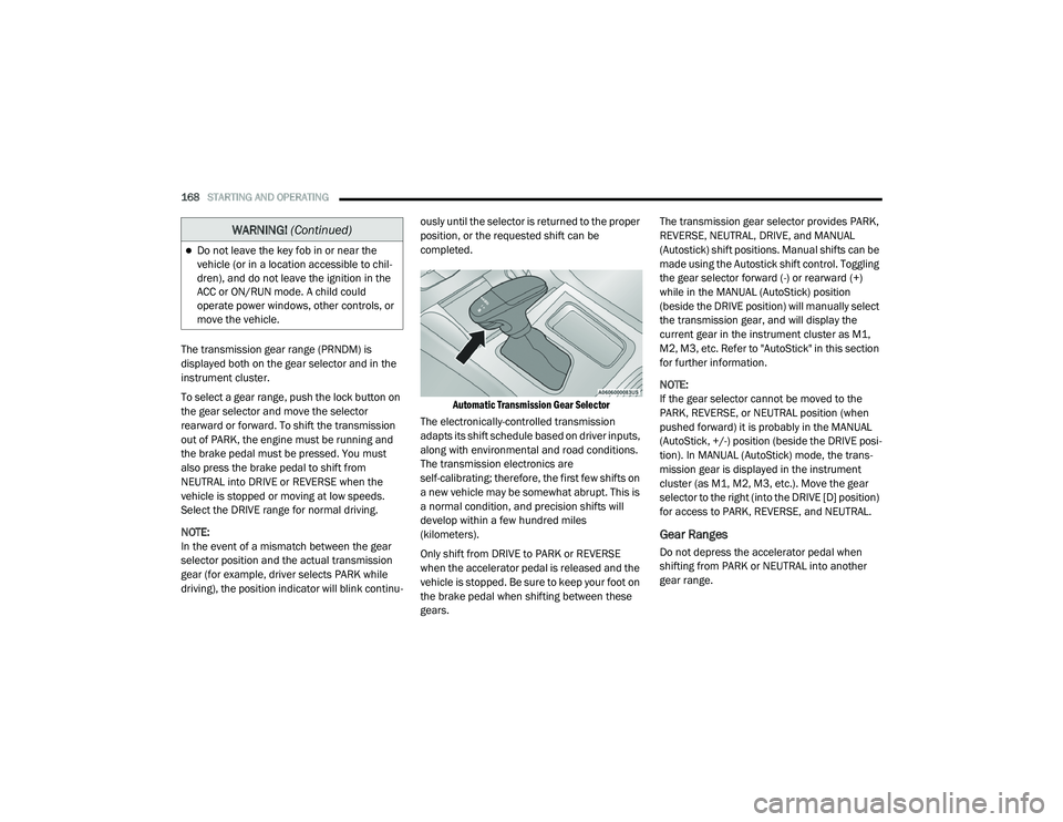 DODGE CHARGER 2020  Owners Manual 
168STARTING AND OPERATING  
The transmission gear range (PRNDM) is 
displayed both on the gear selector and in the 
instrument cluster.
To select a gear range, push the lock button on 
the gear selec