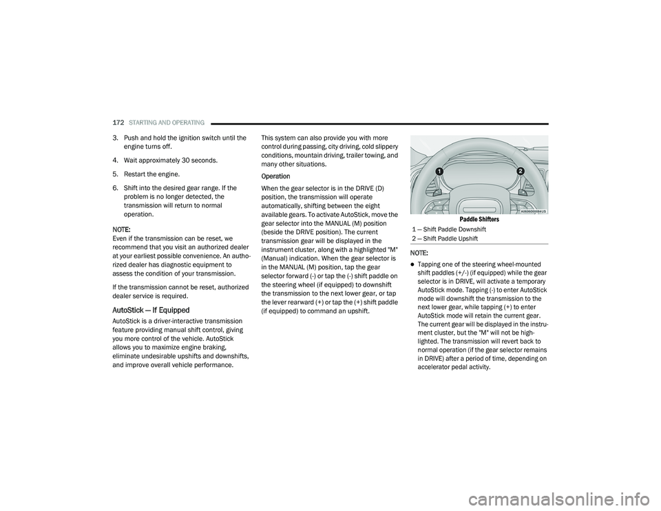 DODGE CHARGER 2020  Owners Manual 
172STARTING AND OPERATING  
3. Push and hold the ignition switch until the 
engine turns off.
4. Wait approximately 30 seconds.
5. Restart the engine.
6. Shift into the desired gear range. If the  pr