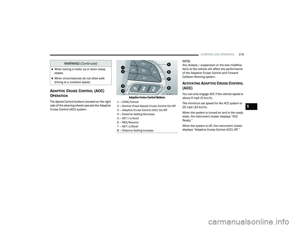 DODGE CHARGER 2020  Owners Manual 
STARTING AND OPERATING179
ADAPTIVE CRUISE CONTROL (ACC) 
O
PERATION
The Speed Control buttons (located on the right 
side of the steering wheel) operate the Adaptive 
Cruise Control (ACC) system.
 Ad