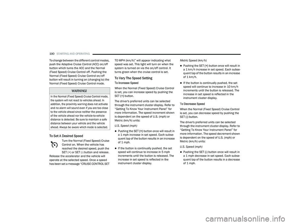 DODGE CHARGER 2020  Owners Manual 
190STARTING AND OPERATING  
To change between the different control modes, 
push the Adaptive Cruise Control (ACC) on/off 
button which turns the ACC and the Normal 
(Fixed Speed) Cruise Control off.