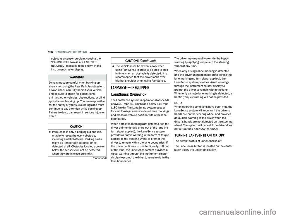 DODGE CHARGER 2020  Owners Manual 
196STARTING AND OPERATING  
(Continued)
object as a sensor problem, causing the 
“PARKSENSE UNAVAILABLE SERVICE 
REQUIRED” message to be shown in the 
instrument cluster display.
LANESENSE — IF