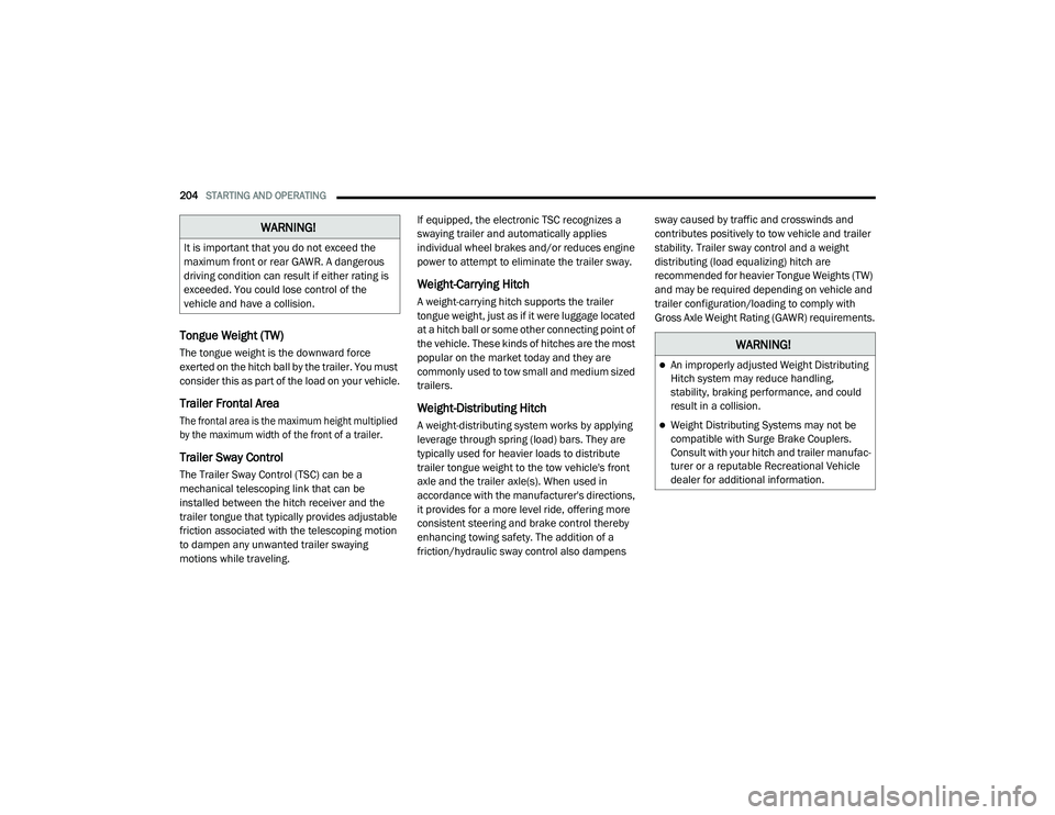 DODGE CHARGER 2020  Owners Manual 
204STARTING AND OPERATING  
Tongue Weight (TW)
The tongue weight is the downward force 
exerted on the hitch ball by the trailer. You must 
consider this as part of the load on your vehicle.
Trailer 