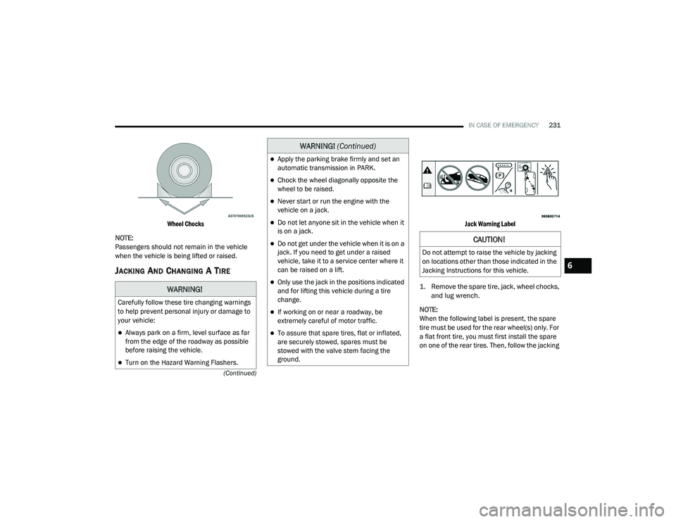 DODGE CHARGER 2020 Owners Manual
IN CASE OF EMERGENCY231
(Continued)
Wheel Chocks
NOTE:
Passengers should not remain in the vehicle
when the vehicle is being lifted or raised.
JACKING AND CHANGING A TIRE
Jack Warning Label
1. R DODGE CHARGER 2020 Owners Manual
IN CASE OF EMERGENCY231
(Continued)
Wheel Chocks
NOTE:
Passengers should not remain in the vehicle
when the vehicle is being lifted or raised.
JACKING AND CHANGING A TIRE
Jack Warning Label
1. R
