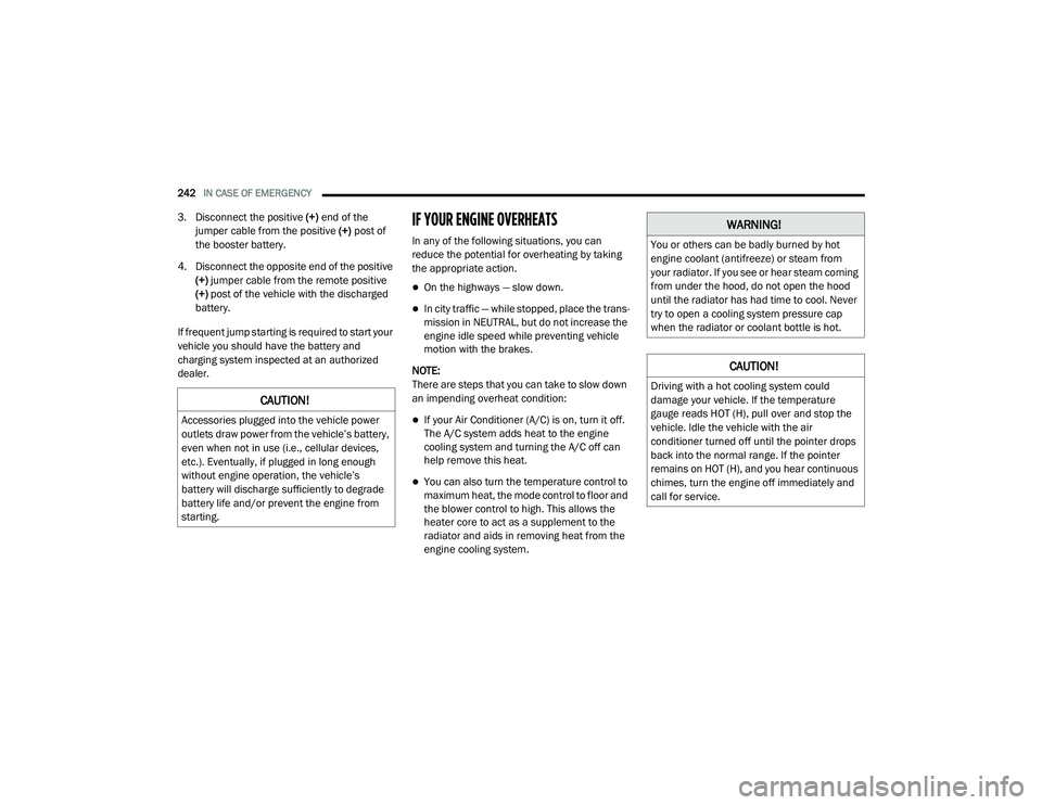 DODGE CHARGER 2020  Owners Manual 
242IN CASE OF EMERGENCY  
3. Disconnect the positive  (+) end of the 
jumper cable from the positive  (+) post of 
the booster battery.
4. Disconnect the opposite end of the positive  (+) jumper cabl