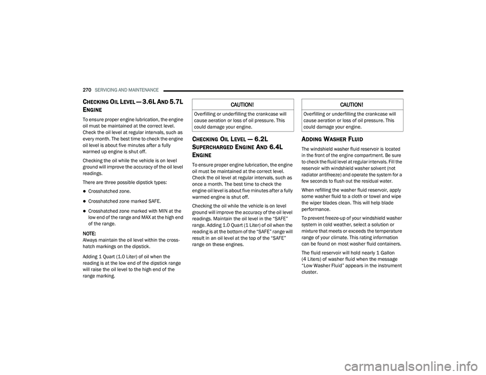 DODGE CHARGER 2020 Owners Manual
270SERVICING AND MAINTENANCE
CHECKING OIL LEVEL — 3.6L AND 5.7L
E
NGINE
To ensure proper engine lubrication, the engine
oil must be maintained at the correct level.
Check the oil level at regu DODGE CHARGER 2020 Owners Manual
270SERVICING AND MAINTENANCE
CHECKING OIL LEVEL — 3.6L AND 5.7L
E
NGINE
To ensure proper engine lubrication, the engine
oil must be maintained at the correct level.
Check the oil level at regu