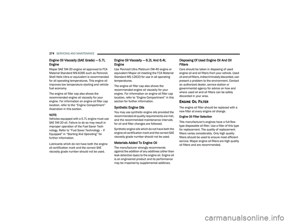 DODGE CHARGER 2020  Owners Manual 
274SERVICING AND MAINTENANCE  
Engine Oil Viscosity (SAE Grade) — 5.7L 
Engine 
Mopar SAE 5W-20 engine oil approved to FCA 
Material Standard MS-6395 such as Pennzoil, 
Shell Helix Ultra or equival