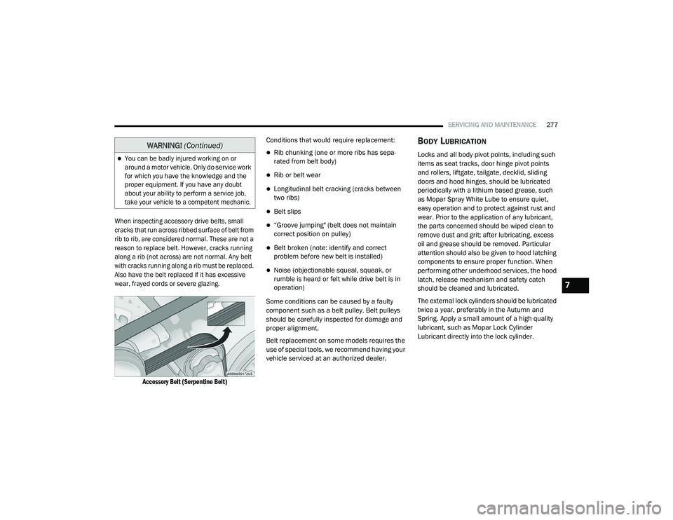 DODGE CHARGER 2020  Owners Manual 
SERVICING AND MAINTENANCE277

When inspecting accessory drive belts, small 
cracks that run across ribbed surface of belt from 
rib to rib, are considered normal. These are not a 
reason to replace b