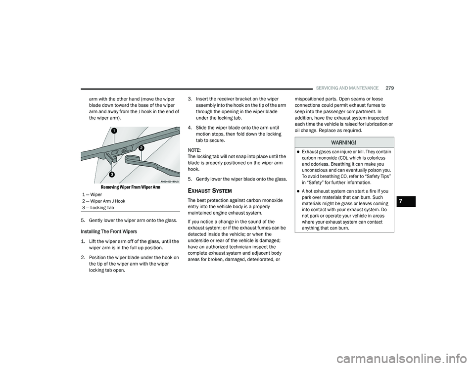 DODGE CHARGER 2020  Owners Manual 
SERVICING AND MAINTENANCE279
arm with the other hand (move the wiper 
blade down toward the base of the wiper 
arm and away from the J hook in the end of 
the wiper arm).

Removing Wiper From Wiper A