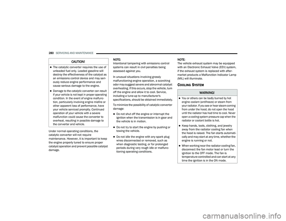 DODGE CHARGER 2020  Owners Manual 
280SERVICING AND MAINTENANCE  
Under normal operating conditions, the 
catalytic converter will not require 
maintenance. However, it is important to keep 
the engine properly tuned to ensure proper 