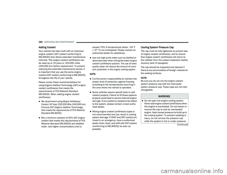 DODGE CHARGER 2020  Owners Manual 
282SERVICING AND MAINTENANCE  
(Continued)
Adding Coolant 
Your vehicle has been built with an improved 
engine coolant (OAT coolant conforming to 
MS.90032) that allows extended maintenance 
interva