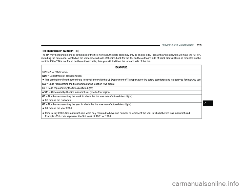 DODGE CHARGER 2020  Owners Manual 
SERVICING AND MAINTENANCE289
Tire Identification Number (TIN)
The TIN may be found on one or both sides of the tire; however, the date code may only be on one side. Tires with white sidewalls will ha