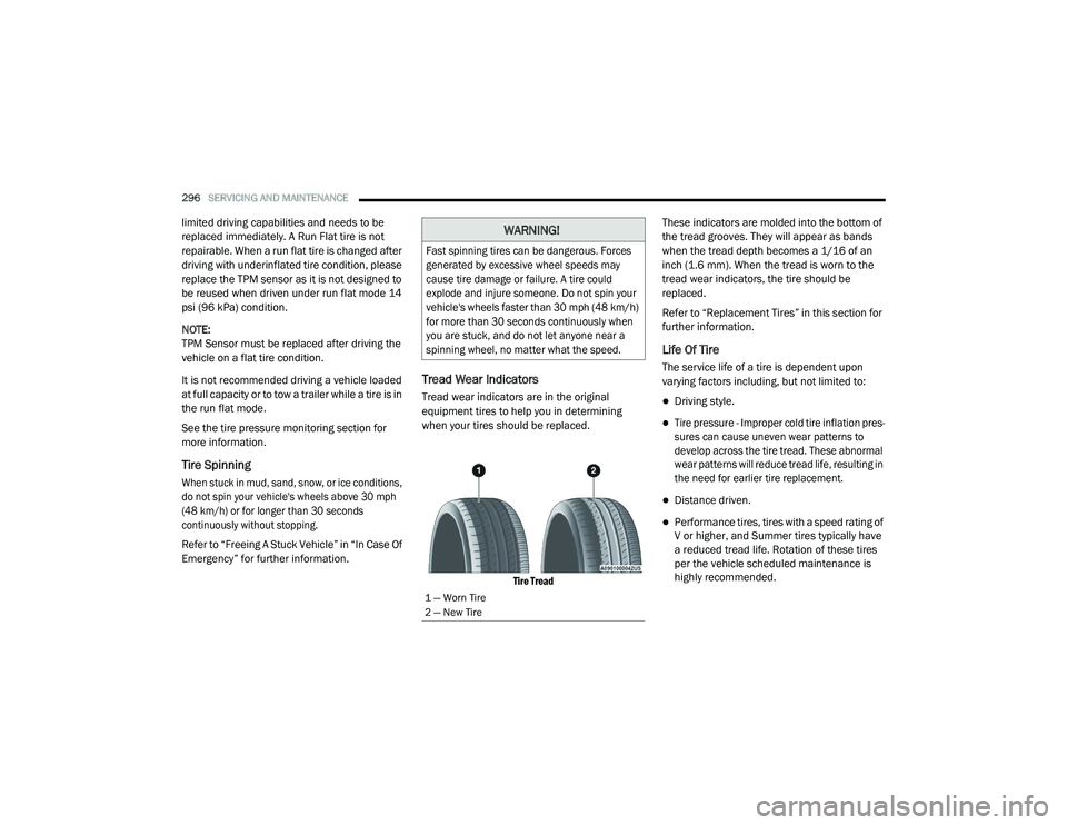 DODGE CHARGER 2020  Owners Manual 
296SERVICING AND MAINTENANCE  
limited driving capabilities and needs to be 
replaced immediately. A Run Flat tire is not 
repairable. When a run flat tire is changed after 
driving with underinflate