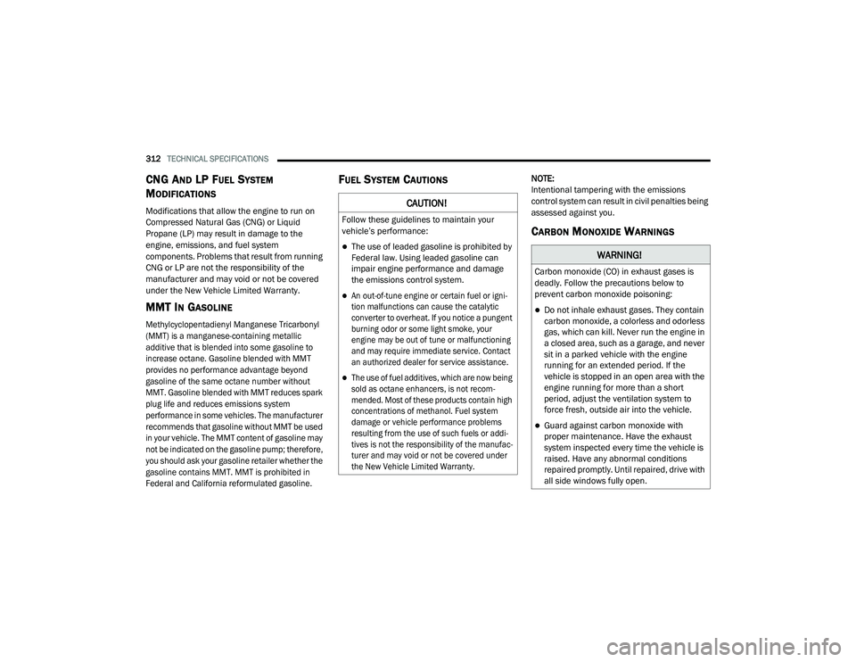 DODGE CHARGER 2020  Owners Manual 
312TECHNICAL SPECIFICATIONS  
CNG AND LP FUEL SYSTEM 
M
ODIFICATIONS
Modifications that allow the engine to run on 
Compressed Natural Gas (CNG) or Liquid 
Propane (LP) may result in damage to the 
e