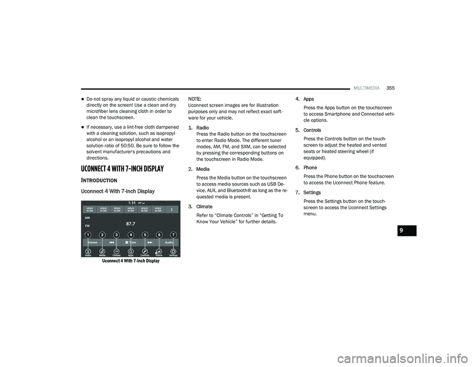 DODGE CHARGER 2020  Owners Manual 
MULTIMEDIA355
Do not spray any liquid or caustic chemicals 
directly on the screen! Use a clean and dry 
microfiber lens cleaning cloth in order to 
clean the touchscreen.
If necessary, use a l