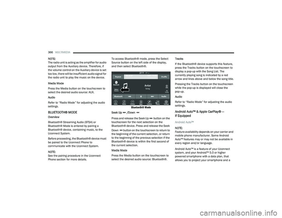 DODGE CHARGER 2020  Owners Manual 
366MULTIMEDIA  
NOTE:
The radio unit is acting as the amplifier for audio 
output from the Auxiliary device. Therefore, if 
the volume control on the Auxiliary device is set 
too low, there will be i