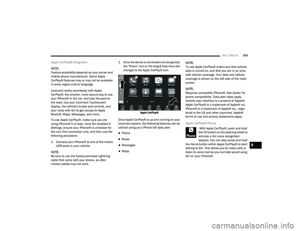 DODGE CHARGER 2020 Owners Manual
MULTIMEDIA369
Apple CarPlay® Integration
NOTE:
Feature availability depends on your carrier and
mobile phone manufacturer. Some Apple
CarPlay® features may or may not be available
in every regio DODGE CHARGER 2020 Owners Manual
MULTIMEDIA369
Apple CarPlay® Integration
NOTE:
Feature availability depends on your carrier and
mobile phone manufacturer. Some Apple
CarPlay® features may or may not be available
in every regio