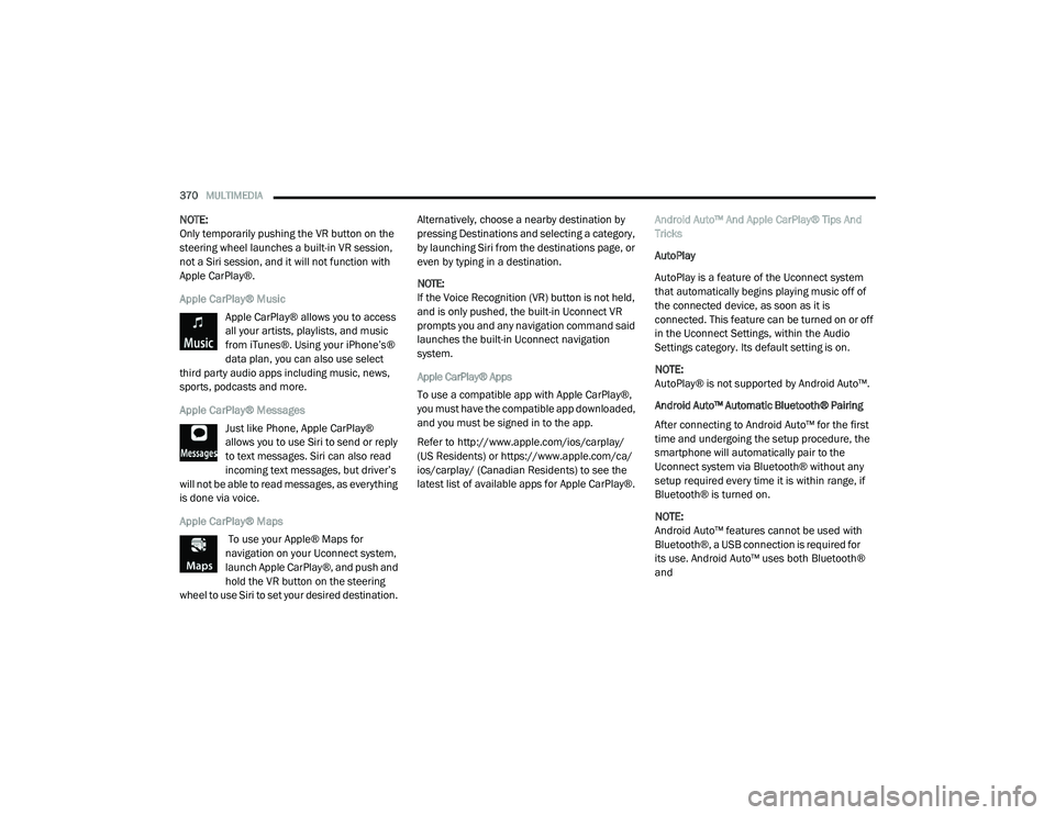 DODGE CHARGER 2020 Owners Manual
370MULTIMEDIA
NOTE:
Only temporarily pushing the VR button on the
steering wheel launches a built-in VR session,
not a Siri session, and it will not function with
Apple CarPlay®.
Apple CarPlay® DODGE CHARGER 2020 Owners Manual
370MULTIMEDIA
NOTE:
Only temporarily pushing the VR button on the
steering wheel launches a built-in VR session,
not a Siri session, and it will not function with
Apple CarPlay®.
Apple CarPlay®