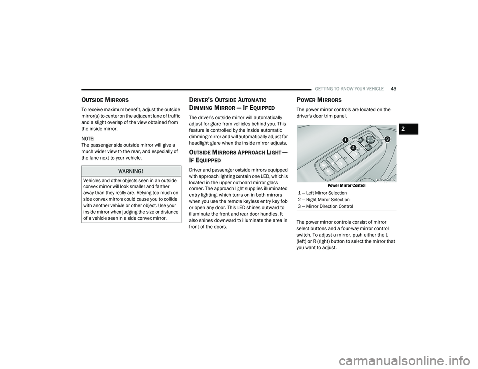 DODGE CHARGER 2020  Owners Manual 
GETTING TO KNOW YOUR VEHICLE43
OUTSIDE MIRRORS  
To receive maximum benefit, adjust the outside 
mirror(s) to center on the adjacent lane of traffic 
and a slight overlap of the view obtained from 
t