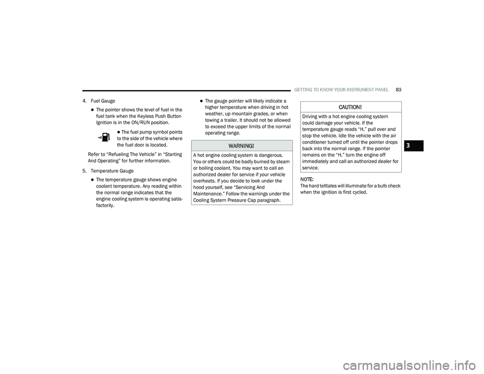 DODGE CHARGER 2020  Owners Manual 
GETTING TO KNOW YOUR INSTRUMENT PANEL83
4. Fuel Gauge
The pointer shows the level of fuel in the 
fuel tank when the Keyless Push Button 
Ignition is in the ON/RUN position.
 The fuel pump symb