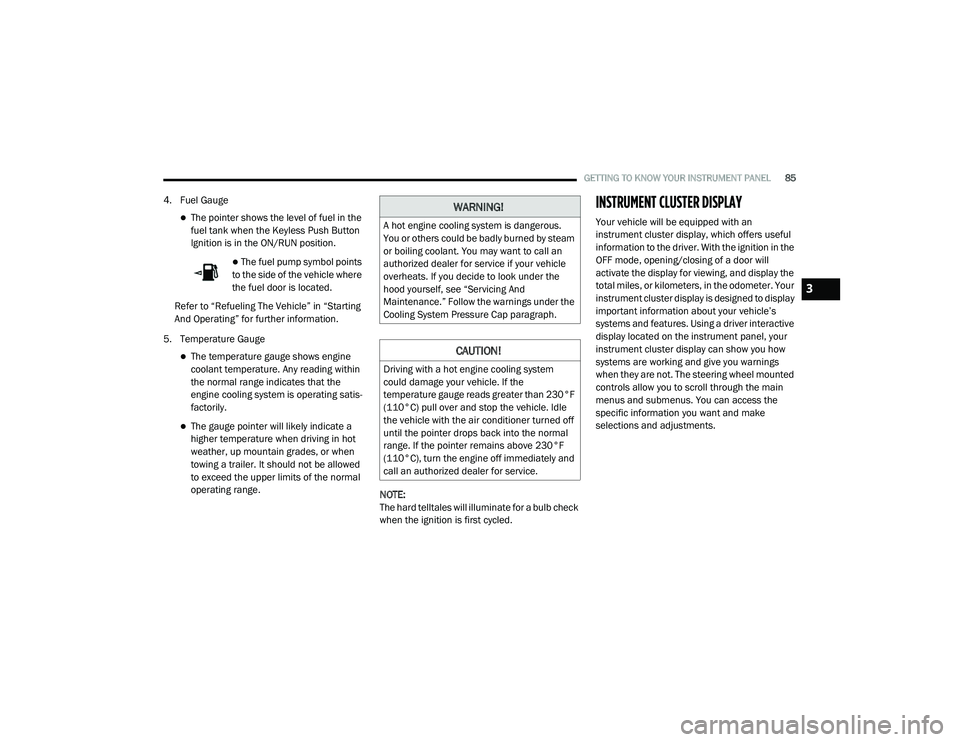 DODGE CHARGER 2020  Owners Manual 
GETTING TO KNOW YOUR INSTRUMENT PANEL85
4. Fuel Gauge
The pointer shows the level of fuel in the 
fuel tank when the Keyless Push Button 
Ignition is in the ON/RUN position.
 The fuel pump symb