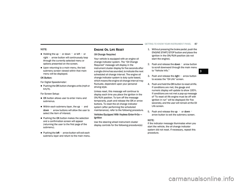 DODGE CHARGER 2020  Owners Manual 
GETTING TO KNOW YOUR INSTRUMENT PANEL87
NOTE:
Holding the up  or down  or left  or 
right  arrow button will continuously loop 
through the currently selected menu or 
options presented on the scr