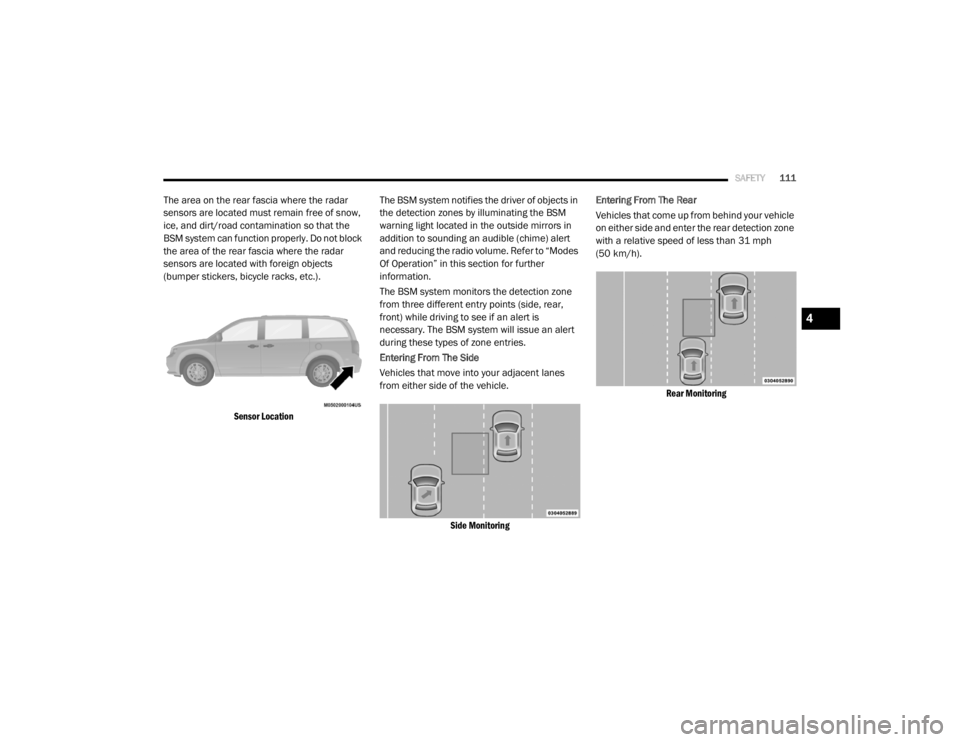 DODGE GRAND CARAVAN 2020 Owners Manual
SAFETY111
The area on the rear fascia where the radar
sensors are located must remain free of snow,
ice, and dirt/road contamination so that the
BSM system can function properly. Do not block
the DODGE GRAND CARAVAN 2020 Owners Manual
SAFETY111
The area on the rear fascia where the radar
sensors are located must remain free of snow,
ice, and dirt/road contamination so that the
BSM system can function properly. Do not block
the