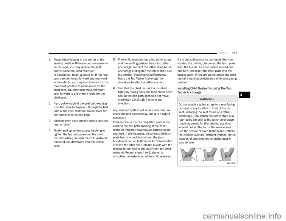 DODGE GRAND CARAVAN 2020  Owners Manual 
SAFETY157

1. Place the child seat in the center of the 
seating position. If the second row seat can 
be reclined, you may recline the seat
and/or raise the head restraint
(if adjustable) to get a b