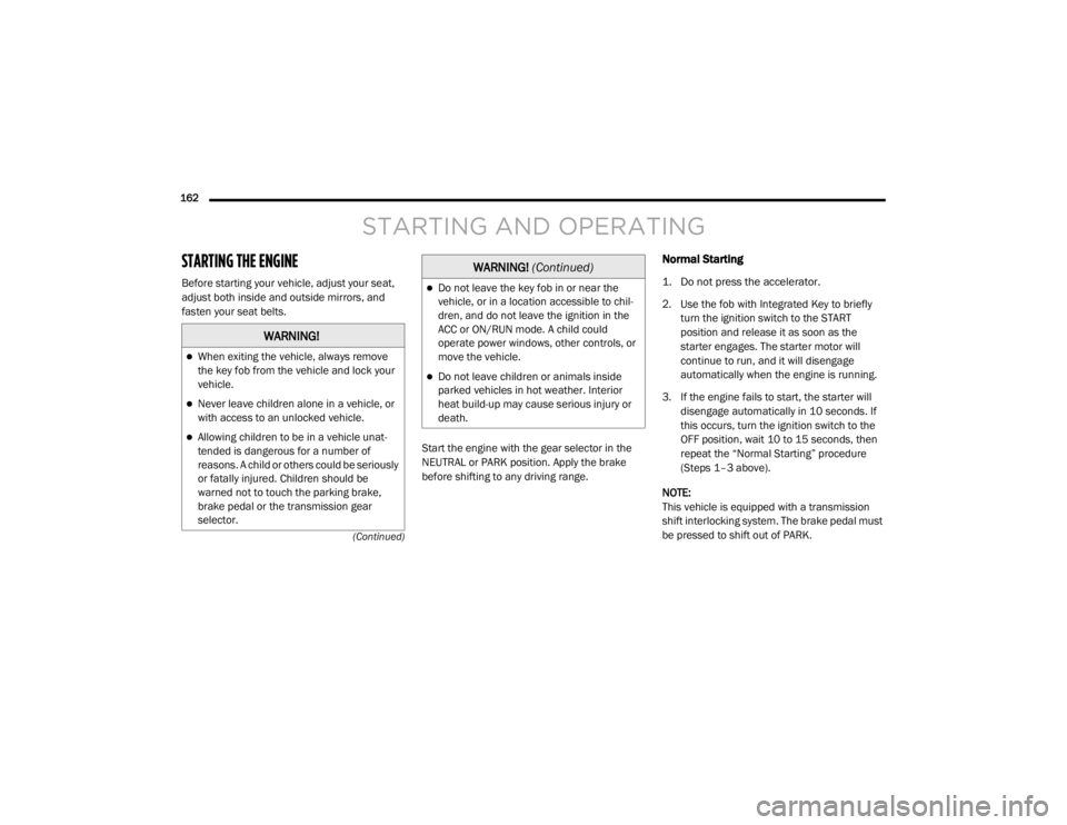 DODGE GRAND CARAVAN 2020  Owners Manual 
162  (Continued)
STARTING AND OPERATING
STARTING THE ENGINE   
Before starting your vehicle, adjust your seat, 
adjust both inside and outside mirrors, and 
fasten your seat belts. Start the engine w