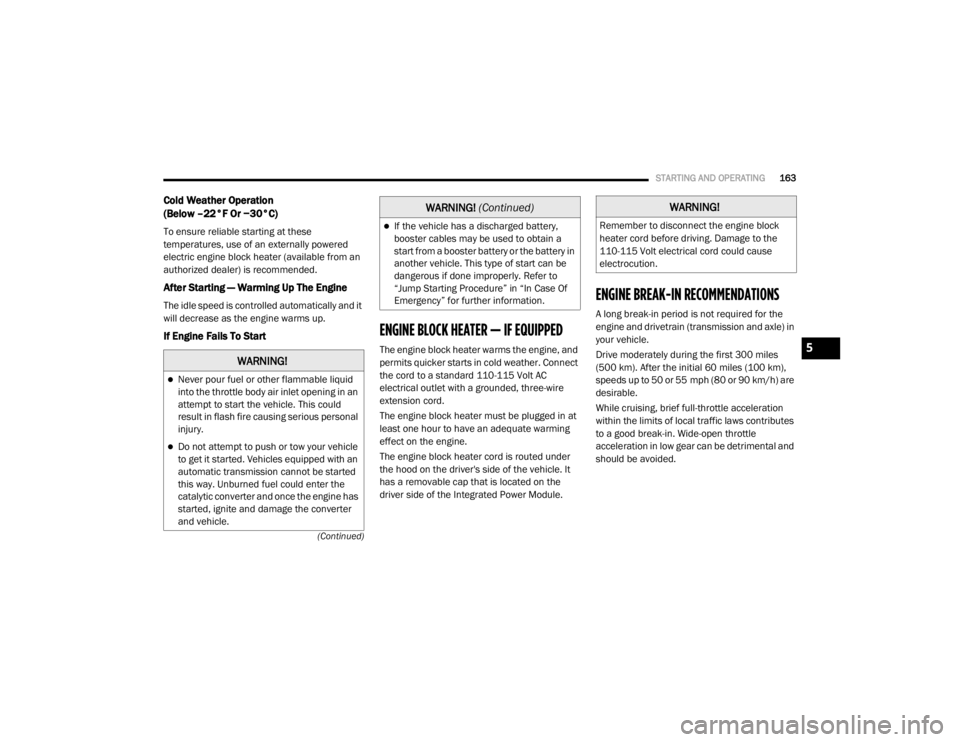 DODGE GRAND CARAVAN 2020  Owners Manual 
STARTING AND OPERATING163
(Continued)
Cold Weather Operation 
(Below –22°F Or −30°C) 
To ensure reliable starting at these 
temperatures, use of an externally powered 
electric engine block hea