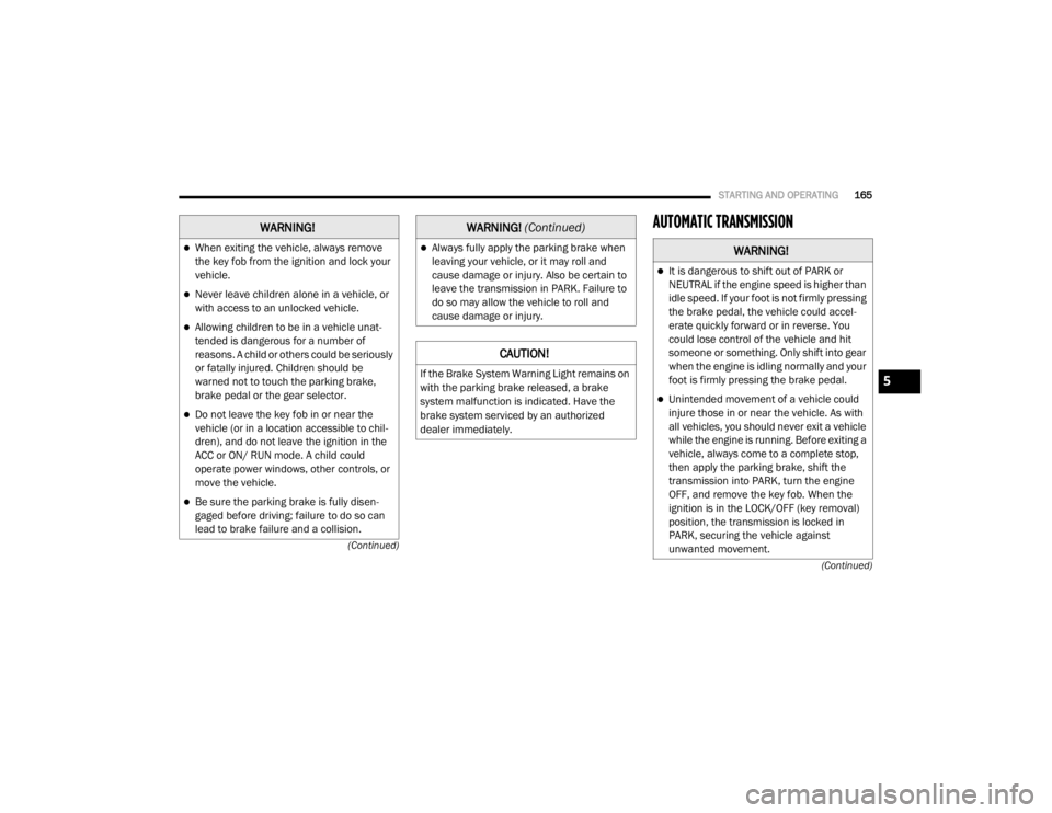 DODGE GRAND CARAVAN 2020  Owners Manual 
STARTING AND OPERATING165
(Continued)
(Continued)
AUTOMATIC TRANSMISSIONWARNING!
When exiting the vehicle, always remove 
the key fob from the ignition and lock your 
vehicle.
Never leave child