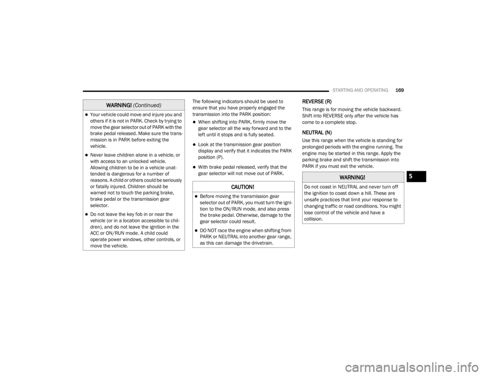 DODGE GRAND CARAVAN 2020  Owners Manual 
STARTING AND OPERATING169
The following indicators should be used to 
ensure that you have properly engaged the 
transmission into the PARK position:
When shifting into PARK, firmly move the 
gear