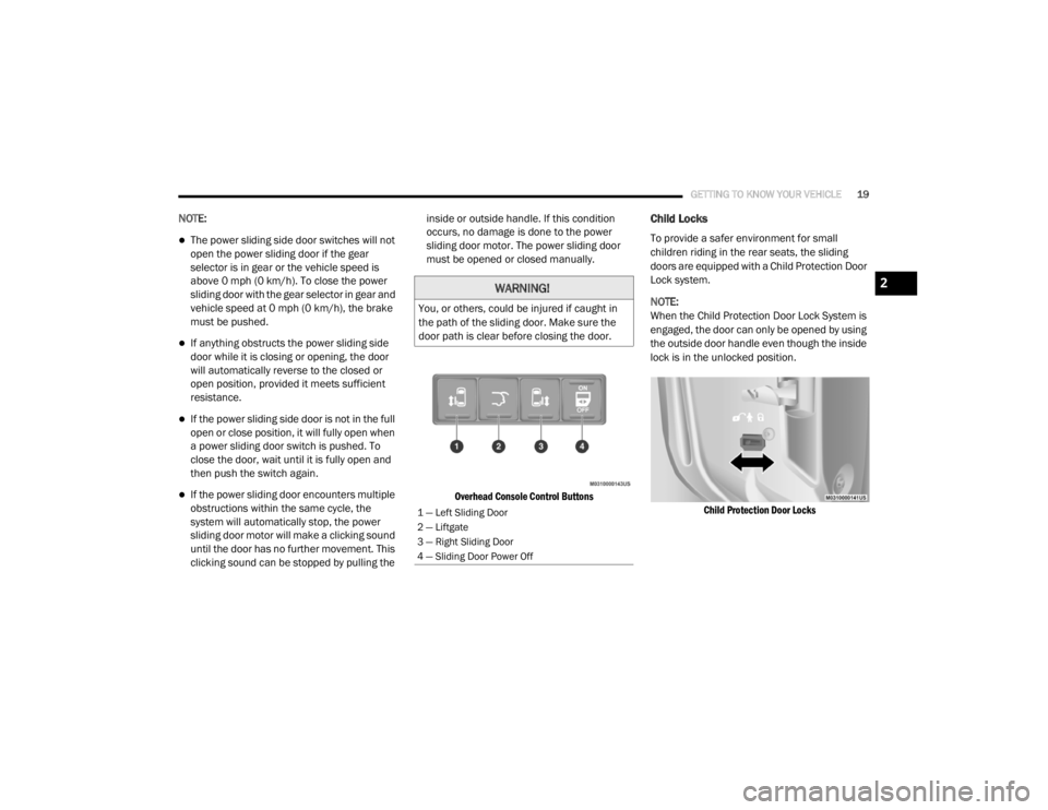 DODGE GRAND CARAVAN 2020  Owners Manual 
GETTING TO KNOW YOUR VEHICLE19
NOTE:
The power sliding side door switches will not 
open the power sliding door if the gear 
selector is in gear or the vehicle speed is 
above 0 mph (0 km/h). To c