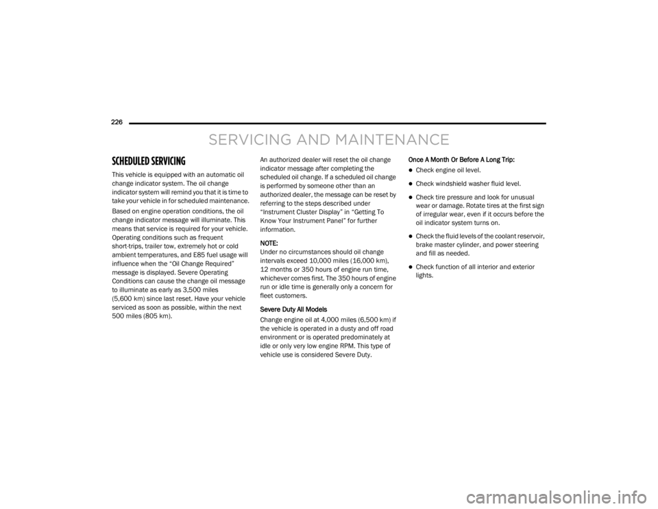 DODGE GRAND CARAVAN 2020  Owners Manual 
226  
SERVICING AND MAINTENANCE
SCHEDULED SERVICING 
This vehicle is equipped with an automatic oil 
change indicator system. The oil change 
indicator system will remind you that it is time to 
take