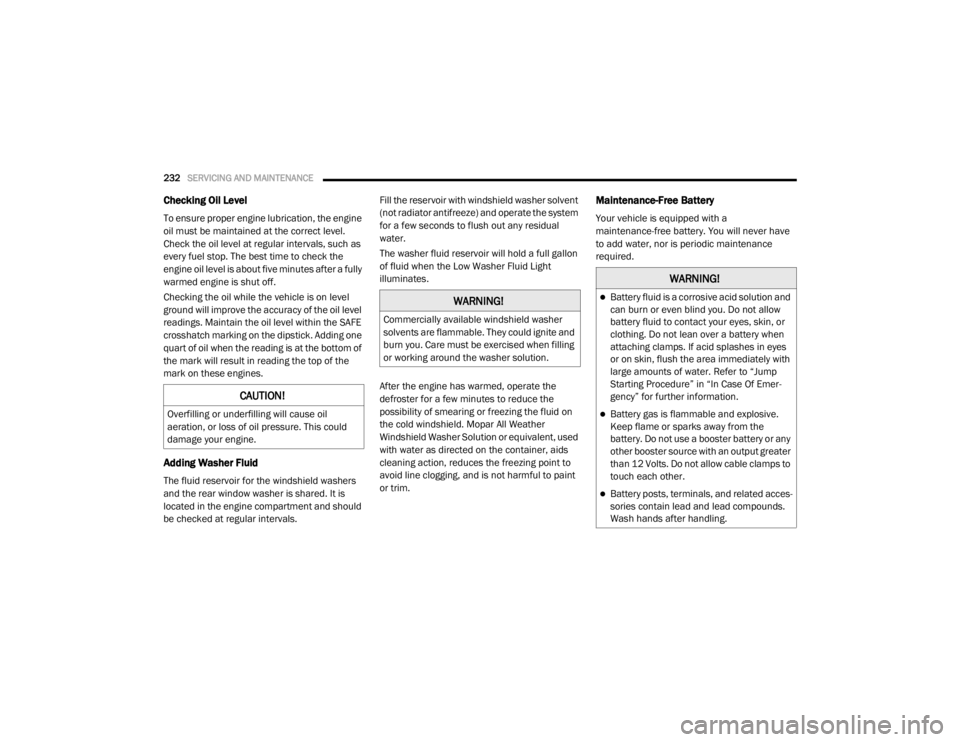 DODGE GRAND CARAVAN 2020  Owners Manual 
232SERVICING AND MAINTENANCE  
Checking Oil Level
To ensure proper engine lubrication, the engine 
oil must be maintained at the correct level. 
Check the oil level at regular intervals, such as 
eve