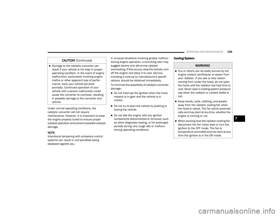DODGE GRAND CARAVAN 2020  Owners Manual 
SERVICING AND MAINTENANCE239
Under normal operating conditions, the 
catalytic converter will not require 
maintenance. However, it is important to keep 
the engine properly tuned to ensure proper 
c