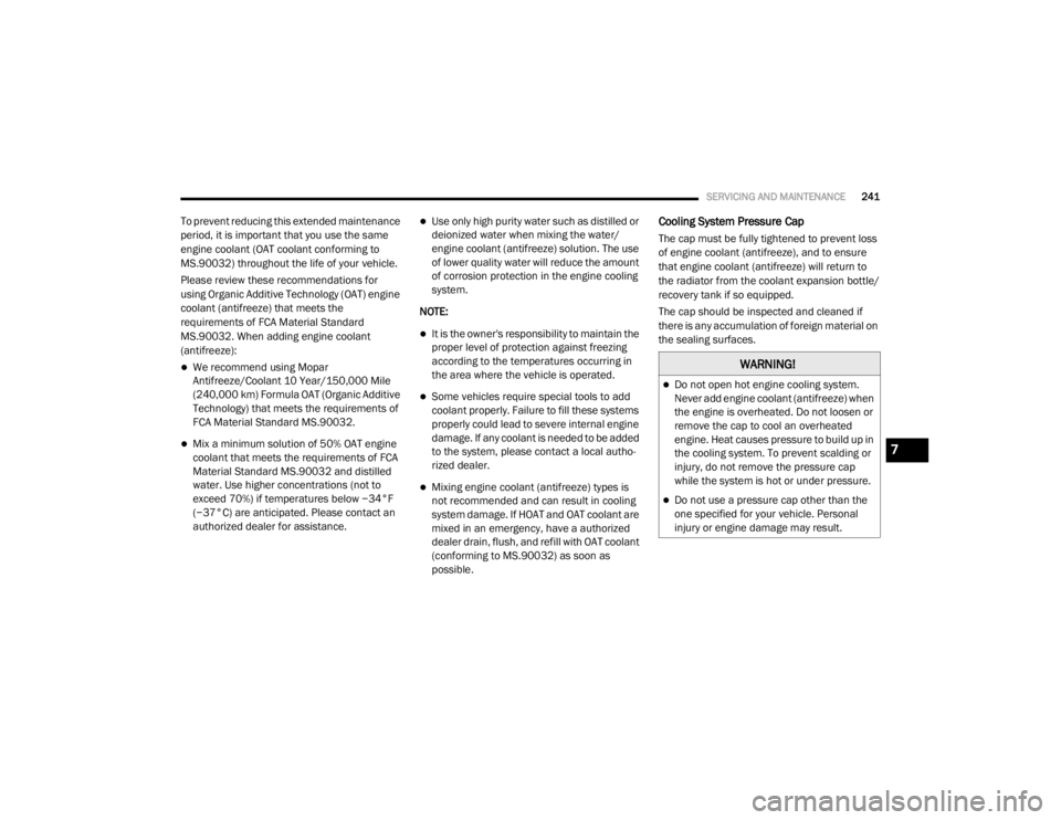 DODGE GRAND CARAVAN 2020  Owners Manual 
SERVICING AND MAINTENANCE241
To prevent reducing this extended maintenance 
period, it is important that you use the same 
engine coolant (OAT coolant conforming to 
MS.90032) throughout the life of 