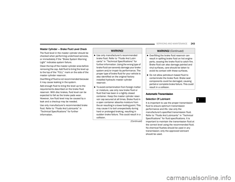 DODGE GRAND CARAVAN 2020  Owners Manual 
SERVICING AND MAINTENANCE243
(Continued)
Master Cylinder — Brake Fluid Level Check
The fluid level in the master cylinder should be 
checked when performing underhood services, 
or immediately if t