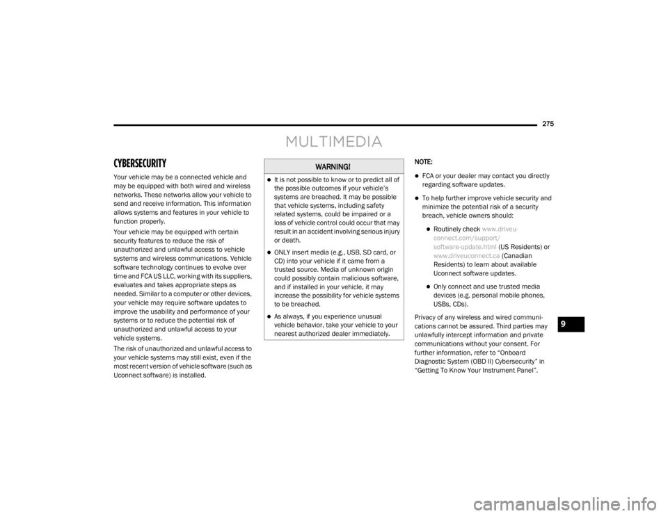 DODGE GRAND CARAVAN 2020  Owners Manual 
275MULTIMEDIA
CYBERSECURITY 
Your vehicle may be a connected vehicle and 
may be equipped with both wired and wireless 
networks. These networks allow your vehicle to 
send and receive information. T