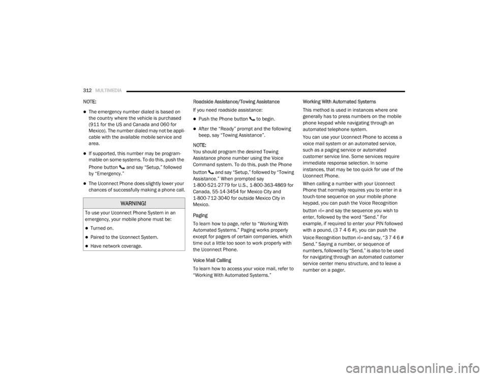 DODGE GRAND CARAVAN 2020  Owners Manual 
312MULTIMEDIA  
NOTE:
The emergency number dialed is based on 
the country where the vehicle is purchased 
(911 for the US and Canada and 060 for 
Mexico). The number dialed may not be appli -
cab